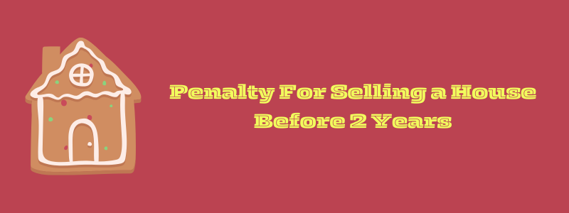 Penalty For Selling a House Before 2 Years