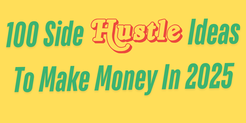 100 Side Hustle Ideas To Make Money in 2025